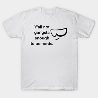 Y’all not gangsta enough to be nerds T-Shirt